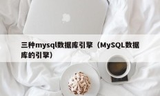 三种mysql数据库引擎（MySQL数据库的引擎）