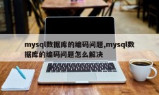 mysql数据库编码问题，如何解决mysql数据库编码问题
