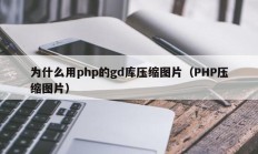 为什么用php的gd库压缩图片（PHP压缩图片）
