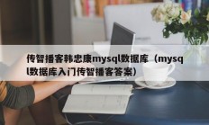 传智播客韩忠康mysql数据库（mysql数据库入门传智播客答案）