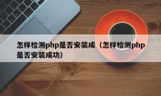 怎样检测php是否安装成（怎样检测php是否安装成功）