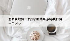 怎么获取另一个php的结果,php执行另一个php