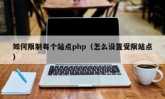 如何限制每个站点php（怎么设置受限站点）