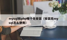 mysql和php哪个先安装（安装完mysql怎么使用）