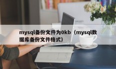 mysql备份文件为0kb（mysql数据库备份文件格式）