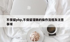 不保留php,不保留灌肠的操作流程及注意事项