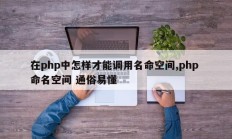 在php中怎样才能调用名命空间,php 命名空间 通俗易懂