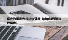 保存数据库连接php引用（php如何链接数据库）