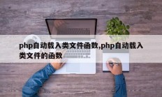 php自动载入类文件函数,php自动载入类文件的函数