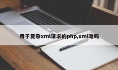 用于复杂xml请求的php,xml难吗