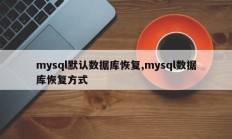 mysql默认数据库恢复,mysql数据库恢复方式