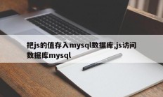 把js的值存入mysql数据库,js访问数据库mysql