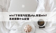 win7下安装与配置php,安装win7系统需要什么配置