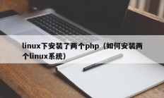 linux下安装了两个php（如何安装两个linux系统）