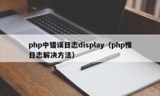 php中错误日志display（php慢日志解决方法）