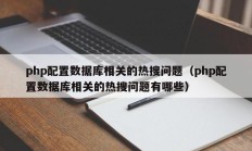 php配置数据库相关的热搜问题（php配置数据库相关的热搜问题有哪些）