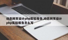 动态网页设计php实验报告,动态网页设计php实验报告怎么写