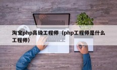 淘宝php高级工程师（php工程师是什么工程师）