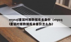 mysql重装时原数据库未备份（mysql重装时原数据库未备份怎么办）