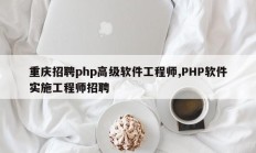 重庆招聘php高级软件工程师,PHP软件实施工程师招聘