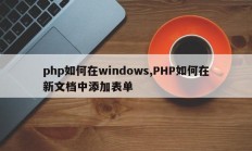php如何在windows,PHP如何在新文档中添加表单