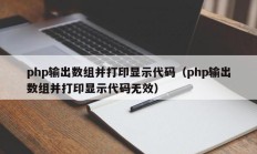 php输出数组并打印显示代码（php输出数组并打印显示代码无效）