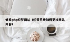 修改php织梦网站（织梦系统如何更换网站内容）