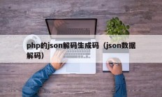 php的json解码生成码（json数据解码）