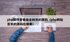 php如何查看指定网页的源码（php网站首页的源码在哪里）