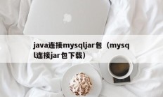 java连接mysqljar包（mysql连接jar包下载）