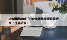 php增删xml（PHP增删改查项目是应用了什么功能）