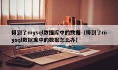 得到了mysql数据库中的数据（得到了mysql数据库中的数据怎么办）