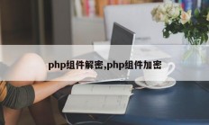 php组件解密,php组件加密