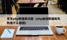 常见php数据库问题（php连接数据库失败是什么原因）