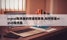 mysql服务器的搭建和使用,如何搭建mysql服务器