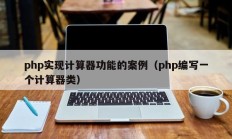 php实现计算器功能的案例（php编写一个计算器类）