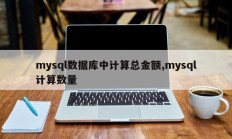 在mysql数据库中计算总计，在mysql中计算金额