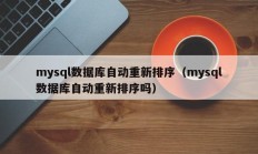 mysql数据库自动重新排序（mysql数据库自动重新排序吗）