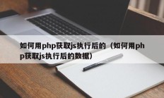 如何用php获取js执行后的（如何用php获取js执行后的数据）