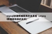 mysql创建数据库表的关系后（mysql数据库和表的关系）
