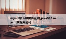 mysql向数据库插入乱码和java向mysql数据库写入乱码