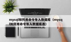 mysql如何用命令导入数据库（mysql如何用命令导入数据库表）