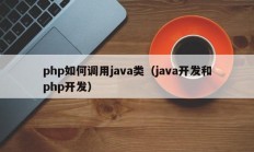 php如何调用java类（java开发和php开发）