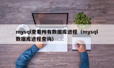 mysql查看所有数据库进程（mysql数据库进程查询）
