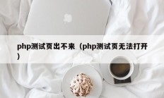 php测试页出不来（php测试页无法打开）