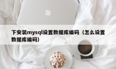 下安装mysql设置数据库编码（怎么设置数据库编码）