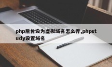 php后台设为虚拟域名怎么弄,phpstudy设置域名