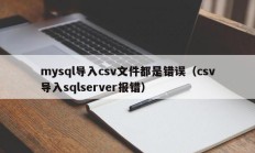 mysql导入csv文件都是错误（csv导入sqlserver报错）