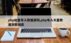 php批量导入数据源码,php导入大量数据到数据库