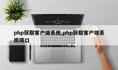 php获取客户端系统,php获取客户端系统端口